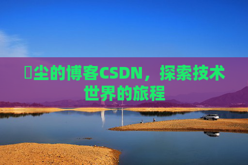 玦尘的博客CSDN,探索技术世界的旅程
